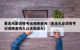 基金从业资格考试成绩查询（基金从业资格考试成绩查询入口点击进入）