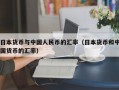 日本货币与中国人民币的汇率（日本货币和中国货币的汇率）