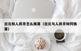 日元和人民币怎么换算（日元与人民币如何换算）