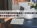 今日四大银行金条价格查询（今日四大银行金条价格查询2023年7月）