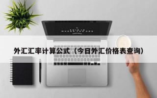 外汇汇率计算公式（今日外汇价格表查询）