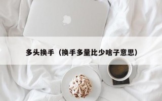 多头换手（换手多量比少啥子意思）