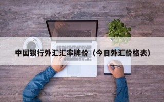 中国银行外汇汇率牌价（今日外汇价格表）