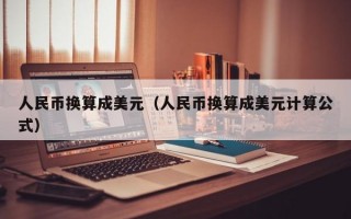 人民币换算成美元（人民币换算成美元计算公式）