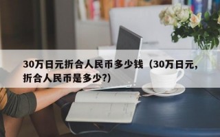 30万日元折合人民币多少钱（30万日元,折合人民币是多少?）