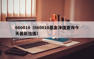 660010（660010基金净值查询今天最新估值）