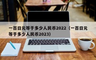 一百日元等于多少人民币2022（一百日元等于多少人民币2023）