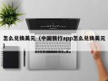 怎么兑换美元（中国银行app怎么兑换美元）