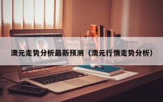 澳元走势分析最新预测（澳元行情走势分析）