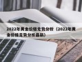 2022年黄金价格走势分析（2022年黄金价格走势分析最新）