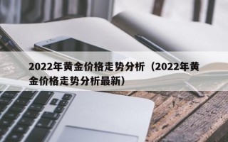 2022年黄金价格走势分析（2022年黄金价格走势分析最新）