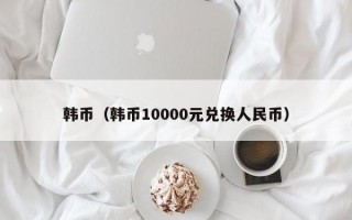 韩币（韩币10000元兑换人民币）