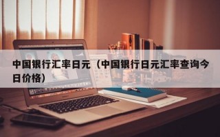 中国银行汇率日元（中国银行日元汇率查询今日价格）