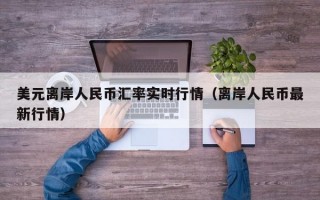 美元离岸人民币汇率实时行情（离岸人民币最新行情）