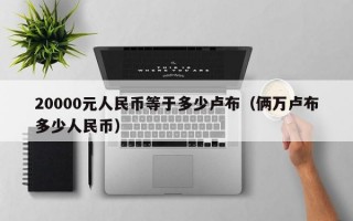 20000元人民币等于多少卢布（俩万卢布多少人民币）