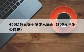 456亿韩元等于多少人民币（100元≈多少韩元）