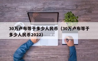 30万卢布等于多少人民币（30万卢布等于多少人民币2022）