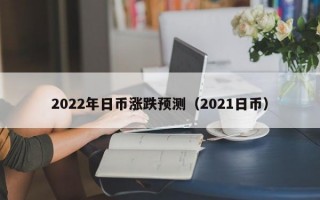 2022年日币涨跌预测（2021日币）