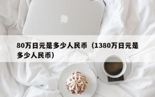 80万日元是多少人民币（1380万日元是多少人民币）