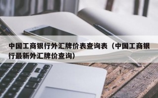 中国工商银行外汇牌价表查询表（中国工商银行最新外汇牌价查询）