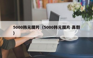 5000韩元图片（5000韩元图片 真假）