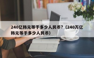 240亿韩元等于多少人民币?（240万亿韩元等于多少人民币）