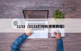 2132（2132打印机使用教程）