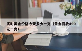 实时黄金价格今天多少一克（黄金回收490元一克）