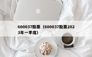 600037股票（600037股票2023年一季度）