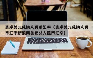 离岸美元兑换人民币汇率（离岸美元兑换人民币汇率新浪网美元兑人民币汇卒）