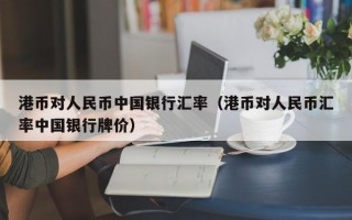 港币对人民币中国银行汇率（港币对人民币汇率中国银行牌价）