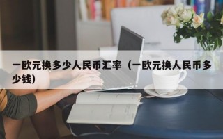 一欧元换多少人民币汇率（一欧元换人民币多少钱）