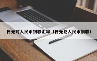 日元对人民币银联汇率（日元兑人民币银联）