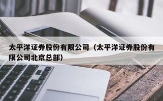 太平洋证券股份有限公司（太平洋证券股份有限公司北京总部）