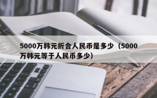 5000万韩元折合人民币是多少（5000万韩元等于人民币多少）