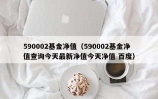 590002基金净值（590002基金净值查询今天最新净值今天净值 百度）