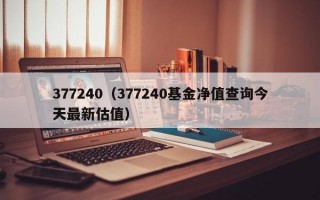 377240（377240基金净值查询今天最新估值）