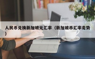 人民币兑换新加坡元汇率（新加坡币汇率走势）