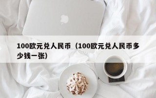 100欧元兑人民币（100欧元兑人民币多少钱一张）