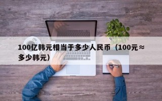 100亿韩元相当于多少人民币（100元≈多少韩元）