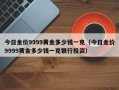 今日金价9999黄金多少钱一克（今日金价9999黄金多少钱一克银行投资）