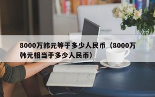 8000万韩元等于多少人民币（8000万韩元相当于多少人民币）