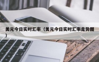 美元今日实时汇率（美元今日实时汇率走势图）