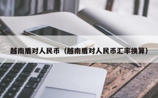 越南盾对人民币（越南盾对人民币汇率换算）