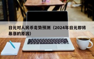 日元对人民币走势预测（2024年日元即将暴涨的原因）