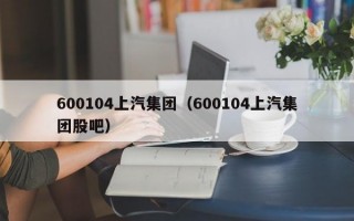 600104上汽集团（600104上汽集团股吧）