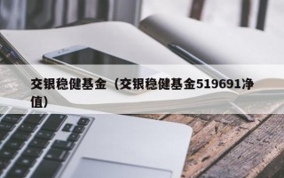 交银稳健基金（交银稳健基金519691净值）