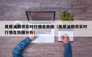 美原油期货实时行情走势图（美原油期货实时行情走势图分析）