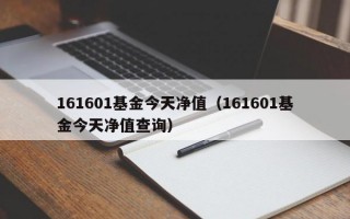 161601基金今天净值（161601基金今天净值查询）