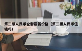 第三版人民币全套最新价格（第三版人民币值钱吗）